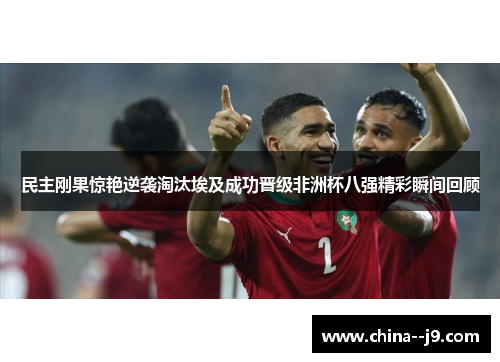 民主刚果惊艳逆袭淘汰埃及成功晋级非洲杯八强精彩瞬间回顾