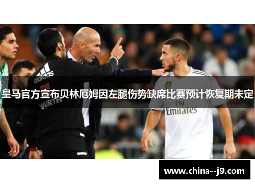 皇马官方宣布贝林厄姆因左腿伤势缺席比赛预计恢复期未定